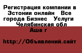 Регистрация компании в Эстонии онлайн - Все города Бизнес » Услуги   . Челябинская обл.,Аша г.